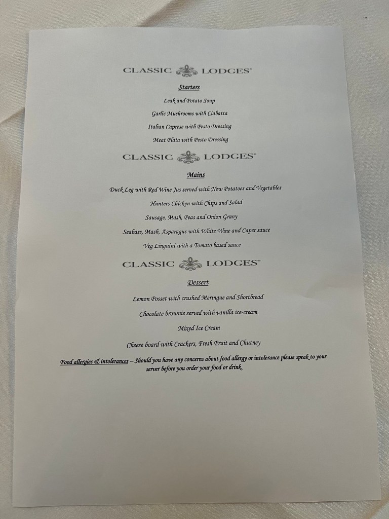 A photo of the menu.
Starters: Leek and Potato soup, Garlic mushrooms with Ciabatta, Italian Caprese with Pesto Dressing, Meat Plata with Pesto dressing.
Mains: Duck leg with Red Wine Jus served with New POtatoes and vegetables, Hunters Chicken with Chips and salad, Sausage Mash, Peas and Onion Gravy, Seabass, mash, Asparagus with White Wine and Caper Sauce, Veg Linguine with a Tomato based Sauce.
Desert: Lemon Posset with crushed meringue and shortbread, Chocolate brownie with vanilla Ice-cream, Mixed Ice-cream, Cheese board with crackers, fresh fruit and chutney.